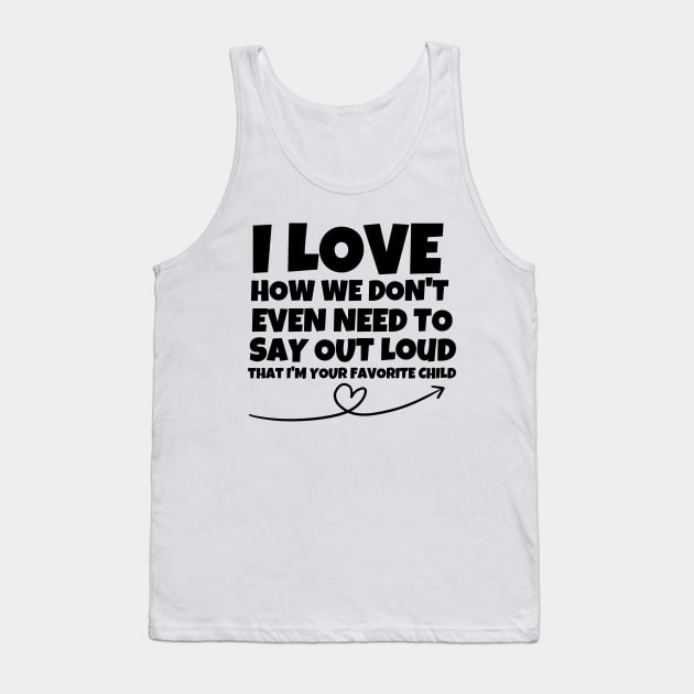 I love how we don't even need to say out loud that I'm your favorite child Tank Top by mksjr